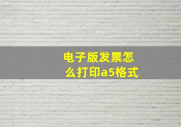 电子版发票怎么打印a5格式