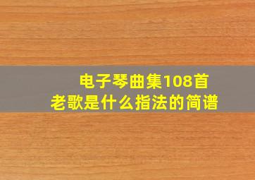 电子琴曲集108首老歌是什么指法的简谱