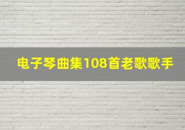 电子琴曲集108首老歌歌手