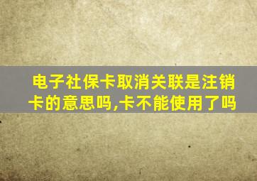 电子社保卡取消关联是注销卡的意思吗,卡不能使用了吗