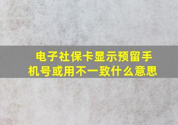 电子社保卡显示预留手机号或用不一致什么意思