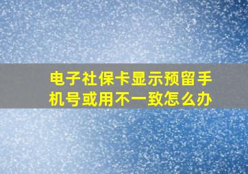 电子社保卡显示预留手机号或用不一致怎么办