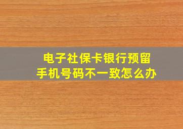 电子社保卡银行预留手机号码不一致怎么办