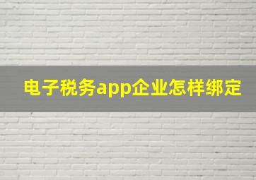 电子税务app企业怎样绑定