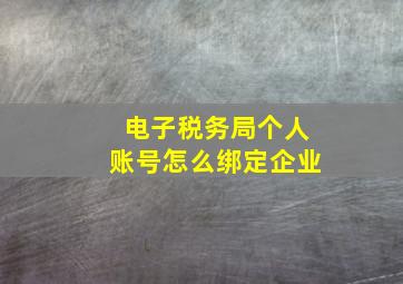 电子税务局个人账号怎么绑定企业