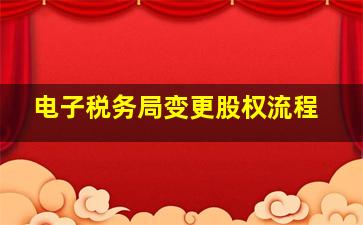 电子税务局变更股权流程