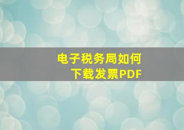 电子税务局如何下载发票PDF