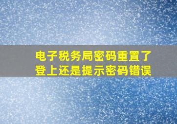 电子税务局密码重置了登上还是提示密码错误