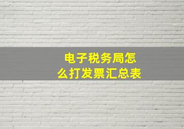 电子税务局怎么打发票汇总表