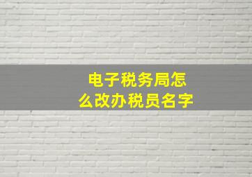 电子税务局怎么改办税员名字