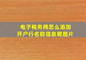 电子税务局怎么添加开户行名称信息呢图片