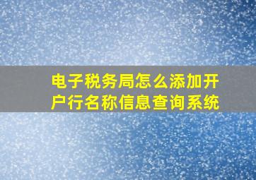 电子税务局怎么添加开户行名称信息查询系统