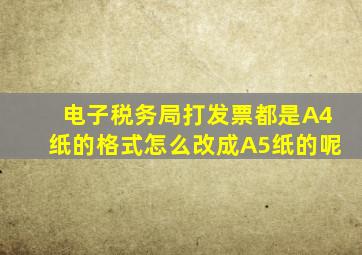 电子税务局打发票都是A4纸的格式怎么改成A5纸的呢