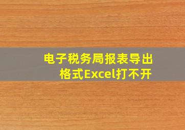 电子税务局报表导出格式Excel打不开