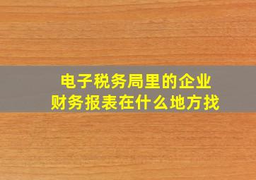 电子税务局里的企业财务报表在什么地方找