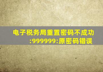 电子税务局重置密码不成功:999999:原密码错误