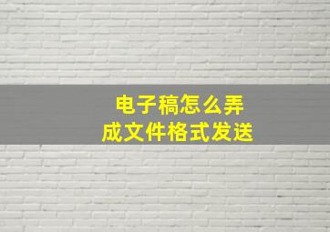 电子稿怎么弄成文件格式发送