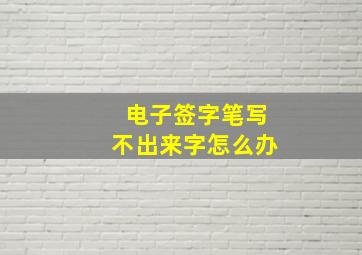 电子签字笔写不出来字怎么办