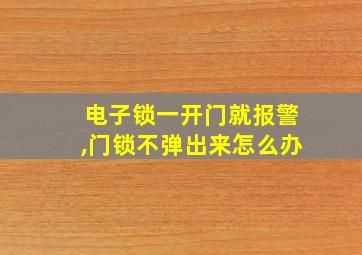 电子锁一开门就报警,门锁不弹出来怎么办