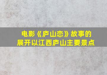 电影《庐山恋》故事的展开以江西庐山主要景点