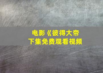 电影《彼得大帝下集免费观看视频