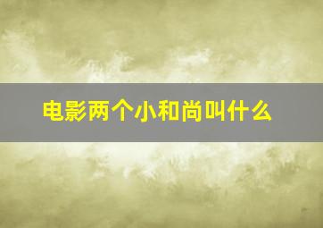 电影两个小和尚叫什么