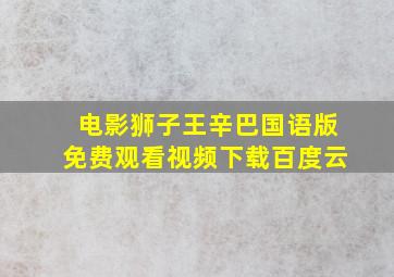 电影狮子王辛巴国语版免费观看视频下载百度云