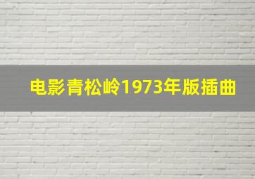 电影青松岭1973年版插曲