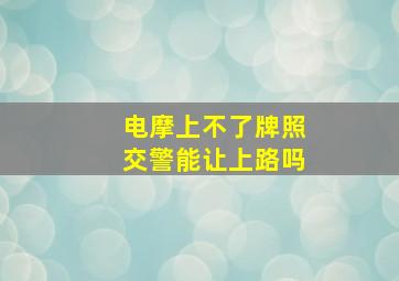 电摩上不了牌照交警能让上路吗