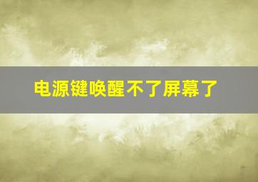 电源键唤醒不了屏幕了