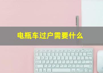 电瓶车过户需要什么