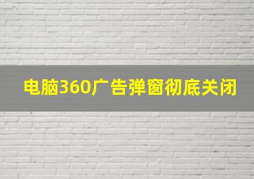 电脑360广告弹窗彻底关闭