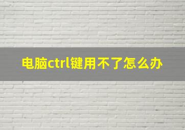 电脑ctrl键用不了怎么办