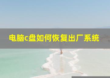 电脑c盘如何恢复出厂系统