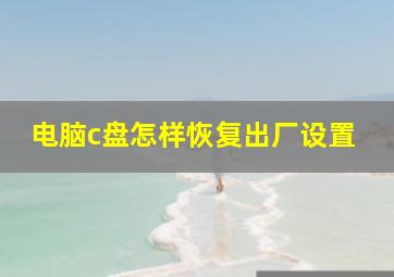 电脑c盘怎样恢复出厂设置