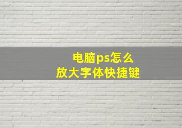 电脑ps怎么放大字体快捷键