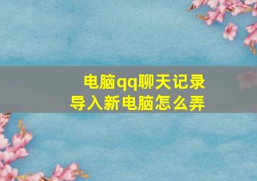 电脑qq聊天记录导入新电脑怎么弄