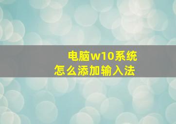 电脑w10系统怎么添加输入法