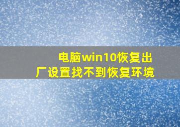 电脑win10恢复出厂设置找不到恢复环境