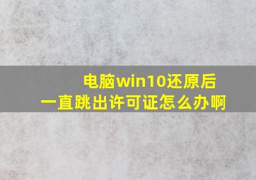 电脑win10还原后一直跳出许可证怎么办啊