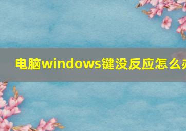 电脑windows键没反应怎么办