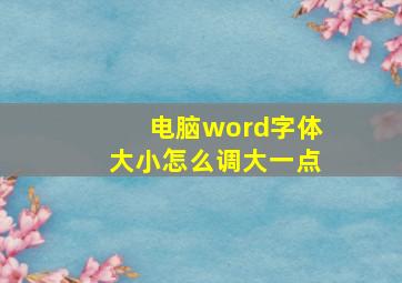 电脑word字体大小怎么调大一点