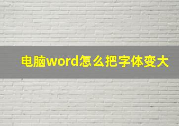 电脑word怎么把字体变大