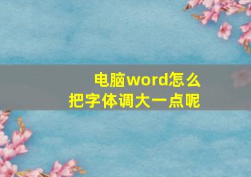 电脑word怎么把字体调大一点呢