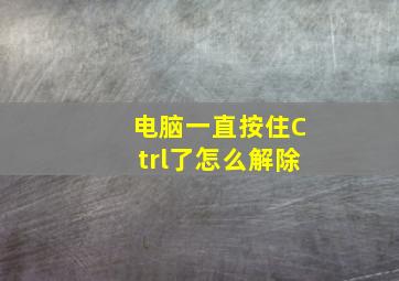 电脑一直按住Ctrl了怎么解除