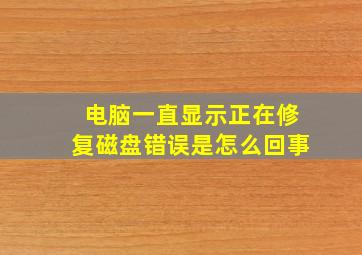 电脑一直显示正在修复磁盘错误是怎么回事