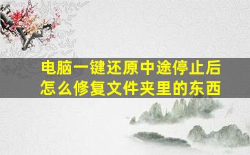 电脑一键还原中途停止后怎么修复文件夹里的东西