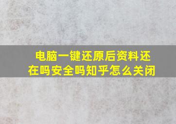 电脑一键还原后资料还在吗安全吗知乎怎么关闭