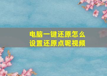 电脑一键还原怎么设置还原点呢视频