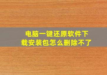 电脑一键还原软件下载安装包怎么删除不了